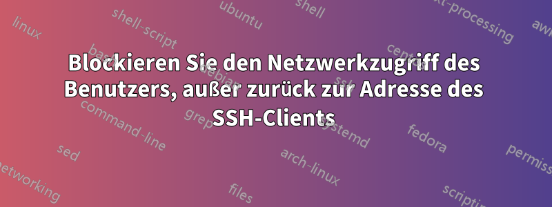 Blockieren Sie den Netzwerkzugriff des Benutzers, außer zurück zur Adresse des SSH-Clients