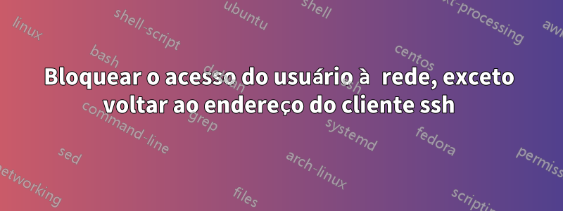 Bloquear o acesso do usuário à rede, exceto voltar ao endereço do cliente ssh