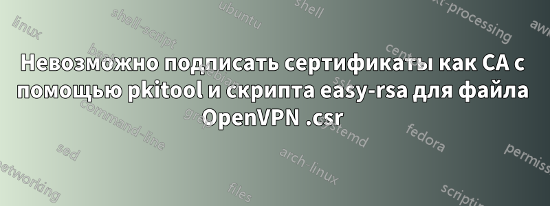 Невозможно подписать сертификаты как CA с помощью pkitool и скрипта easy-rsa для файла OpenVPN .csr