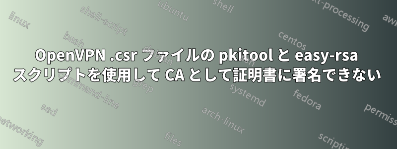 OpenVPN .csr ファイルの pkitool と easy-rsa スクリプトを使用して CA として証明書に署名できない