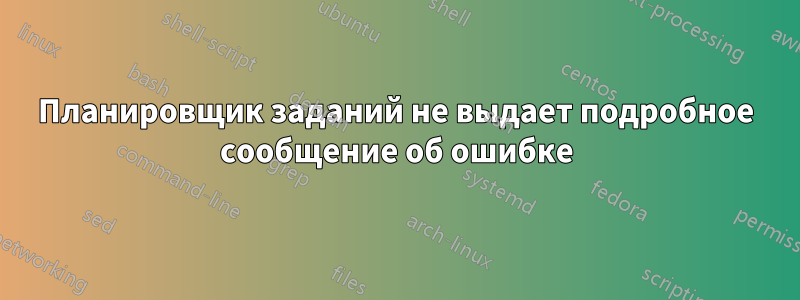 Планировщик заданий не выдает подробное сообщение об ошибке