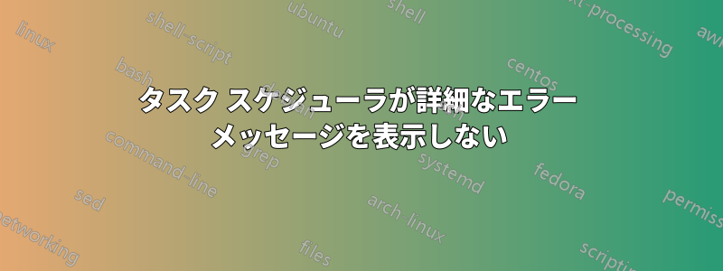 タスク スケジューラが詳細なエラー メッセージを表示しない