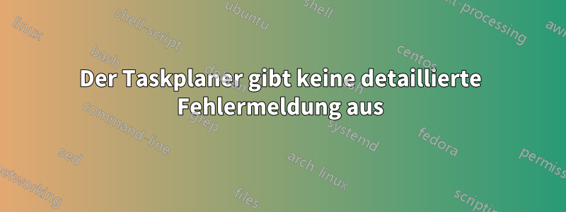 Der Taskplaner gibt keine detaillierte Fehlermeldung aus