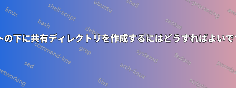 ルートの下に共有ディレクトリを作成するにはどうすればよいですか?