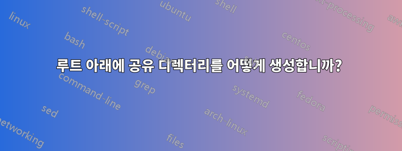 루트 아래에 공유 디렉터리를 어떻게 생성합니까?