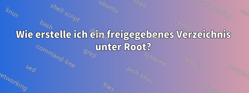 Wie erstelle ich ein freigegebenes Verzeichnis unter Root?