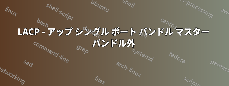 LACP - アップ シングル ポート バンドル マスター バンドル外