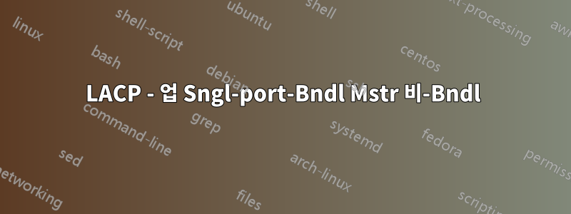 LACP - 업 Sngl-port-Bndl Mstr 비-Bndl