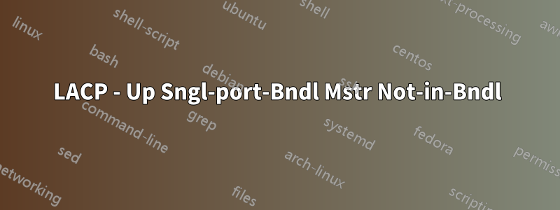 LACP - Up Sngl-port-Bndl Mstr Not-in-Bndl