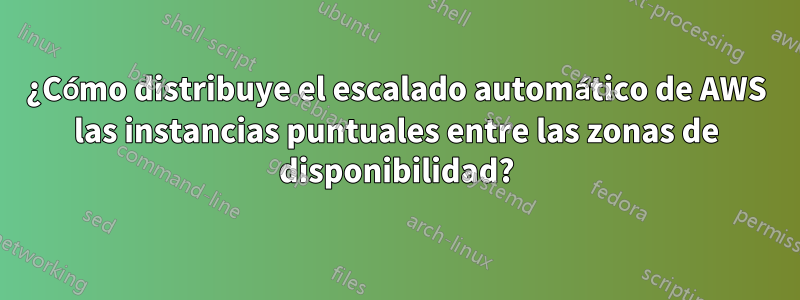 ¿Cómo distribuye el escalado automático de AWS las instancias puntuales entre las zonas de disponibilidad?