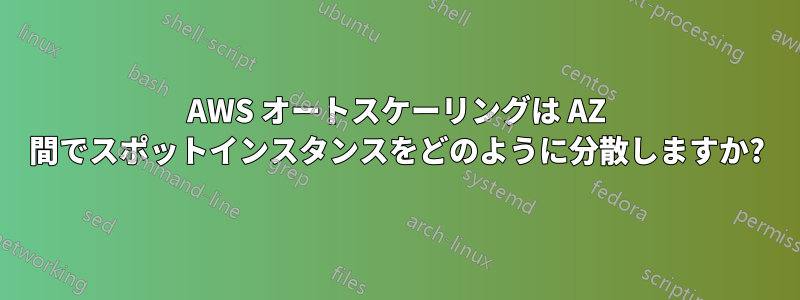 AWS オートスケーリングは AZ 間でスポットインスタンスをどのように分散しますか?