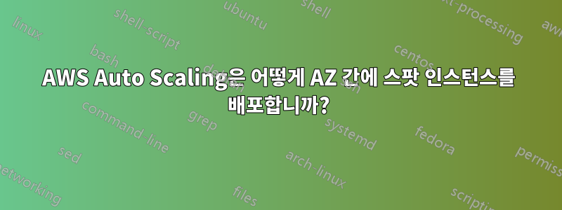 AWS Auto Scaling은 어떻게 AZ 간에 스팟 인스턴스를 배포합니까?