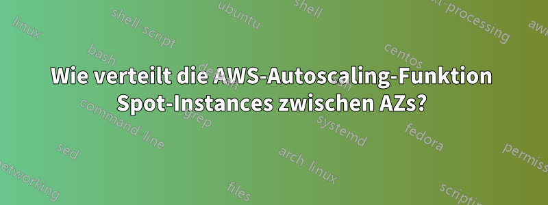 Wie verteilt die AWS-Autoscaling-Funktion Spot-Instances zwischen AZs?