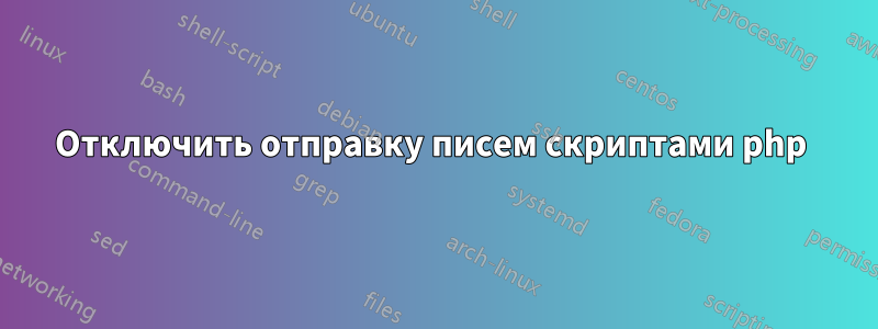 Отключить отправку писем скриптами php 