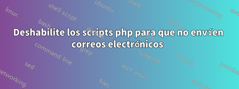 Deshabilite los scripts php para que no envíen correos electrónicos 