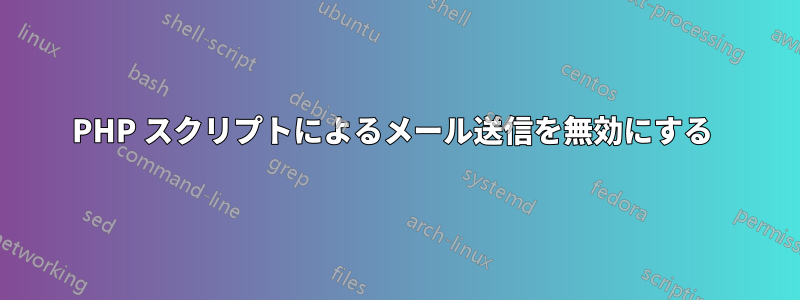 PHP スクリプトによるメール送信を無効にする 