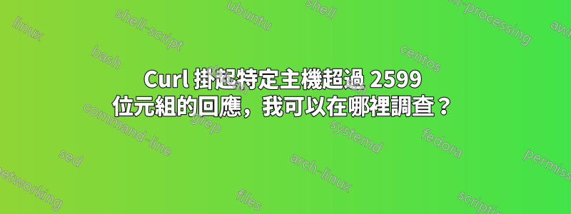 Curl 掛起特定主機超過 2599 位元組的回應，我可以在哪裡調查？