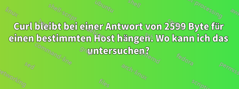 Curl bleibt bei einer Antwort von 2599 Byte für einen bestimmten Host hängen. Wo kann ich das untersuchen?