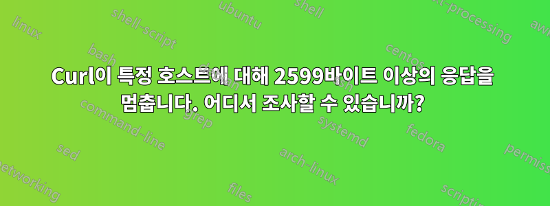 Curl이 특정 호스트에 대해 2599바이트 이상의 응답을 멈춥니다. 어디서 조사할 수 있습니까?