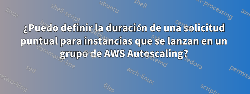 ¿Puedo definir la duración de una solicitud puntual para instancias que se lanzan en un grupo de AWS Autoscaling?