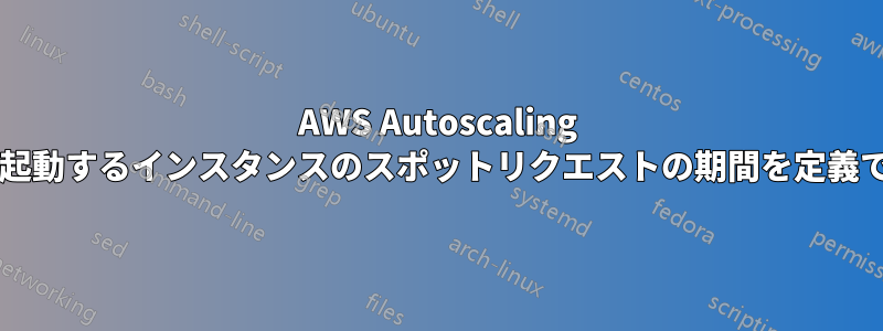 AWS Autoscaling グループで起動するインスタンスのスポットリクエストの期間を定義できますか?