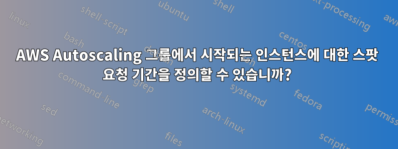 AWS Autoscaling 그룹에서 시작되는 인스턴스에 대한 스팟 요청 기간을 정의할 수 있습니까?