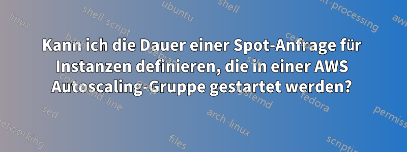 Kann ich die Dauer einer Spot-Anfrage für Instanzen definieren, die in einer AWS Autoscaling-Gruppe gestartet werden?