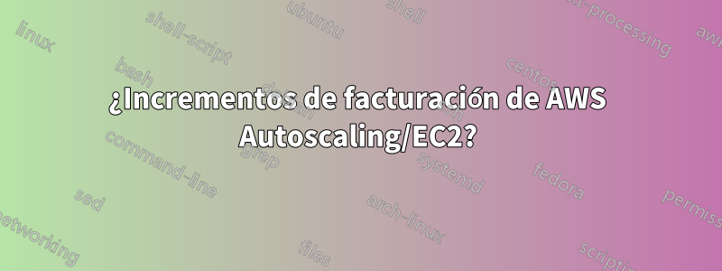 ¿Incrementos de facturación de AWS Autoscaling/EC2?