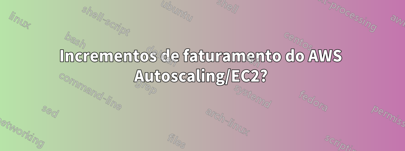 Incrementos de faturamento do AWS Autoscaling/EC2?