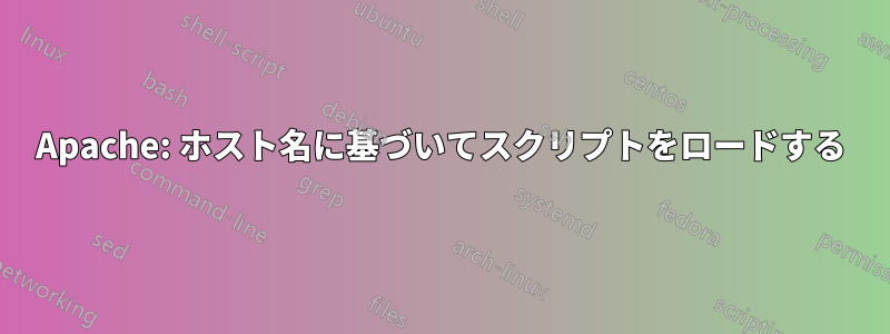 Apache: ホスト名に基づいてスクリプトをロードする