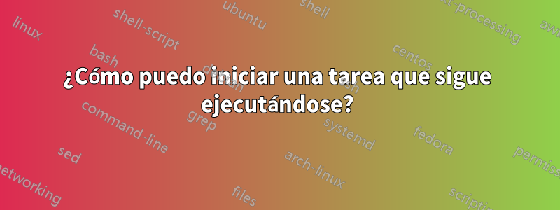 ¿Cómo puedo iniciar una tarea que sigue ejecutándose?