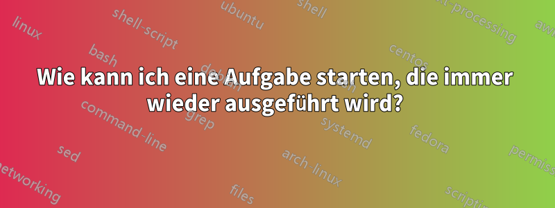 Wie kann ich eine Aufgabe starten, die immer wieder ausgeführt wird?