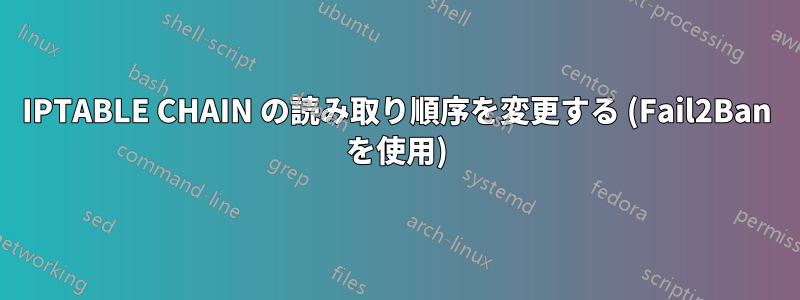 IPTABLE CHAIN の読み取り順序を変更する (Fail2Ban を使用)