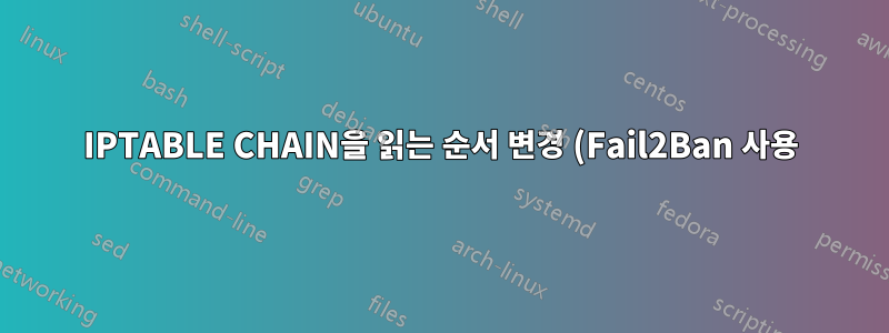 IPTABLE CHAIN을 읽는 순서 변경 (Fail2Ban 사용)