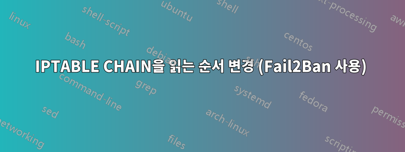 IPTABLE CHAIN을 읽는 순서 변경 (Fail2Ban 사용)