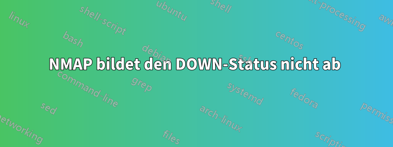 NMAP bildet den DOWN-Status nicht ab