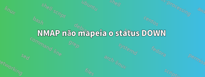 NMAP não mapeia o status DOWN