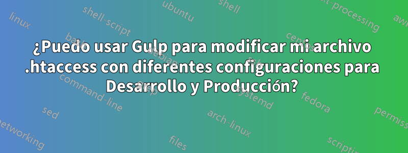 ¿Puedo usar Gulp para modificar mi archivo .htaccess con diferentes configuraciones para Desarrollo y Producción?