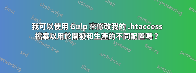 我可以使用 Gulp 來修改我的 .htaccess 檔案以用於開發和生產的不同配置嗎？