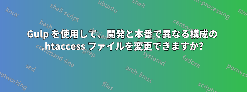 Gulp を使用して、開発と本番で異なる構成の .htaccess ファイルを変更できますか?