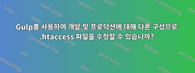 Gulp를 사용하여 개발 및 프로덕션에 대해 다른 구성으로 .htaccess 파일을 수정할 수 있습니까?