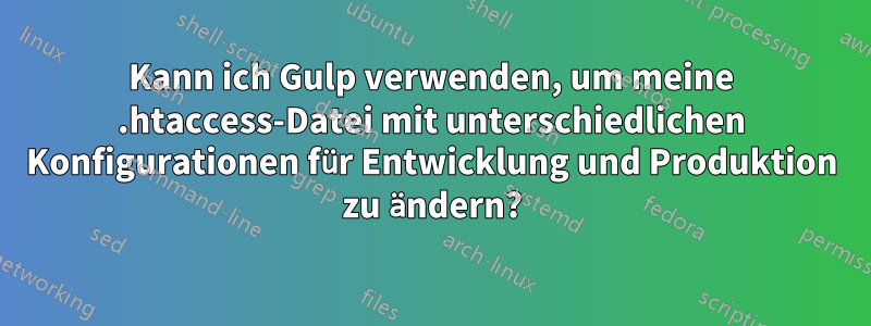 Kann ich Gulp verwenden, um meine .htaccess-Datei mit unterschiedlichen Konfigurationen für Entwicklung und Produktion zu ändern?