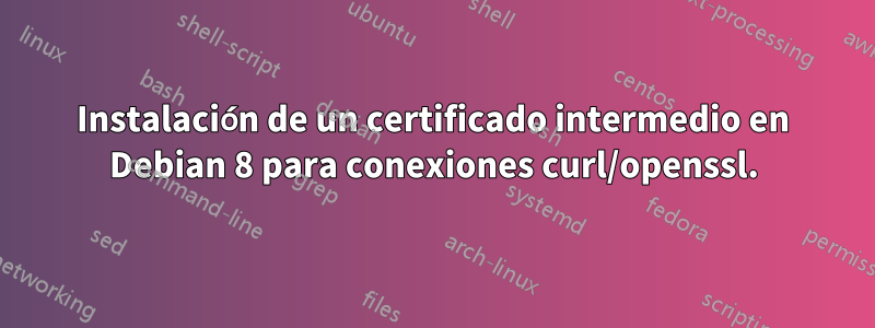 Instalación de un certificado intermedio en Debian 8 para conexiones curl/openssl.