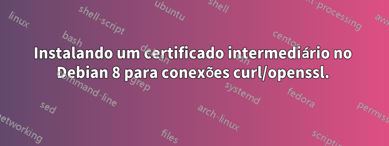 Instalando um certificado intermediário no Debian 8 para conexões curl/openssl.