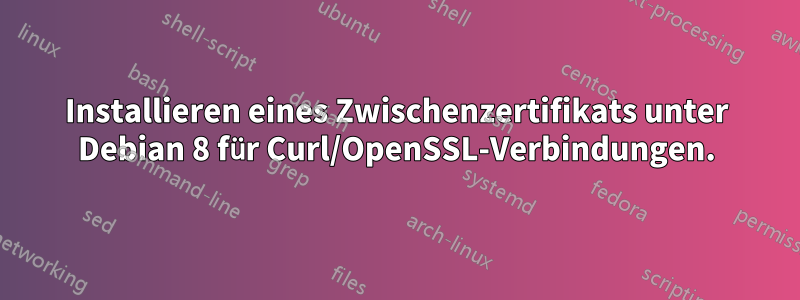 Installieren eines Zwischenzertifikats unter Debian 8 für Curl/OpenSSL-Verbindungen.