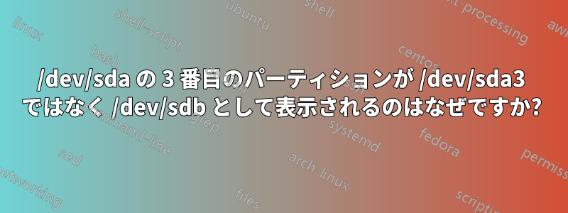 /dev/sda の 3 番目のパーティションが /dev/sda3 ではなく /dev/sdb として表示されるのはなぜですか?