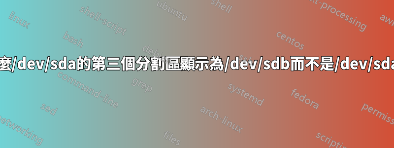 為什麼/dev/sda的第三個分割區顯示為/dev/sdb而不是/dev/sda3？