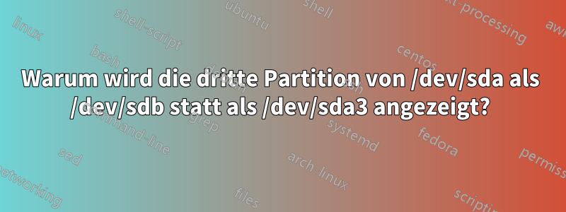 Warum wird die dritte Partition von /dev/sda als /dev/sdb statt als /dev/sda3 angezeigt?