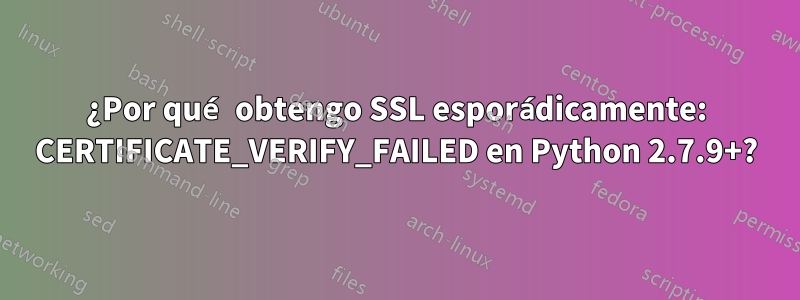 ¿Por qué obtengo SSL esporádicamente: CERTIFICATE_VERIFY_FAILED en Python 2.7.9+?