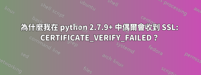 為什麼我在 python 2.7.9+ 中偶爾會收到 SSL: CERTIFICATE_VERIFY_FAILED？